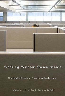 Working Without Commitments: The Health Effects of Precarious Employment by Wayne Lewchuk, Marlea Clarke, Alice de Wolff