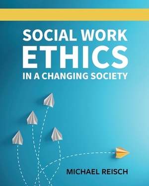 Social Work Ethics in a Changing Society by Michael Reisch