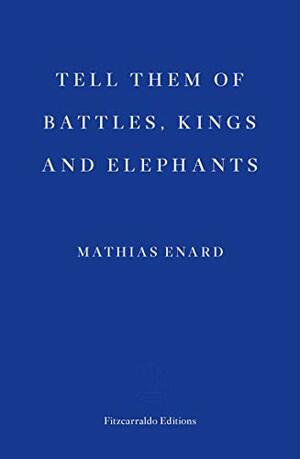 Tell Them of Battles, Kings and Elephants by Mathias Énard
