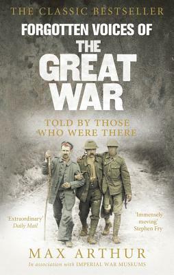 Forgotten Voices of the Great War: Told by Those Who Were There by Max Arthur