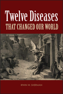 Twelve Diseases That Changed Our World by Irwin W. Sherman