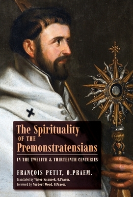 The Spirituality of the Premonstratensians in the Twelfth and Thirteenth Centuries by François Petit