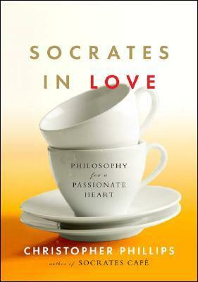 Socrates in Love: Philosophy for a Passionate Heart by Christopher Phillips