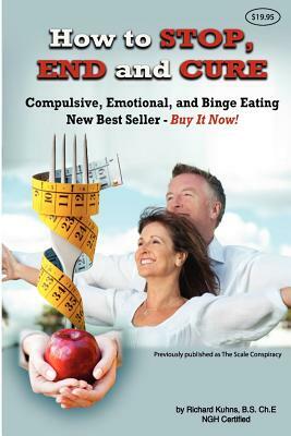 How to STOP, END, and CURE Compulsive, Emotional, and Binge Eating: New Best Seller Buy Now by Richard L. Kuhns
