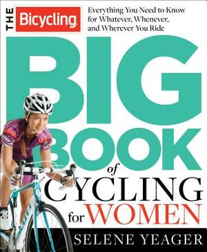 The Bicycling Big Book of Cycling for Women: Everything You Need to Know for Whatever, Whenever, and Wherever You Ride by Editors of Bicycling Magazine, Selene Yeager