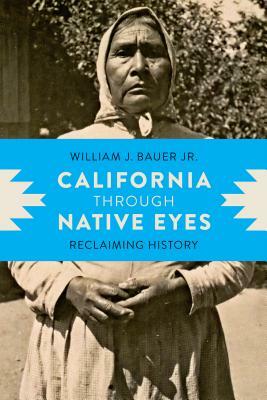 California Through Native Eyes: Reclaiming History by William J. Bauer Jr