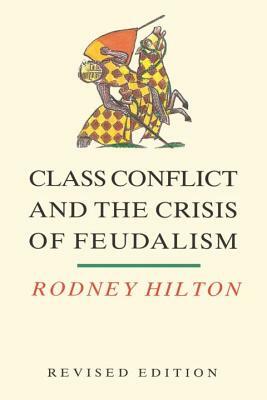 Class Conflict and the Crisis of Feudalism: Essays in Medieval Social History (REV) by Rodney Hilton