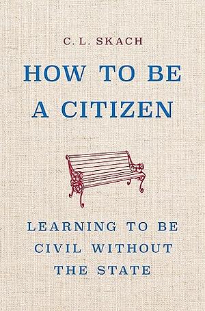 How to Be a Citizen: Learning to Be Civil Without the State by C.L. Skach