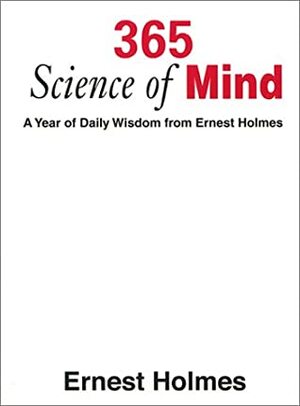 365 Science of Mind: A Year of Daily Wisdom From Ernest Holmes by Ernest Shurtleff Holmes, Kathleen Juline