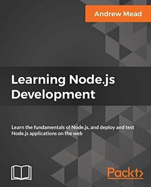 Learning Node.js Development: Learn the fundamentals of Node.js, and deploy and test Node.js applications on the web by Andrew Mead