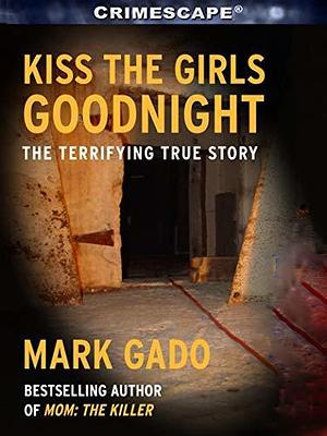 Kiss the Girls Goodnight: The Terrifying True Story by Marilyn J. Bardsley, Mark Gado, Mark Gado