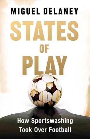 States of Play: How Sportswashing Took Over Football by Miguel Delaney