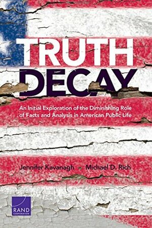 Truth Decay: An Initial Exploration of the Diminishing Role of Facts and Analysis in American Public Life by Michael D. Rich, Jennifer Kavanagh