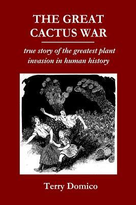The Great Cactus War: true story of the greatest plant invasion in human history by Terry Domico