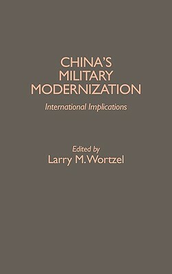 China's Military Modernization: International Implications by Larry M. Wortzel