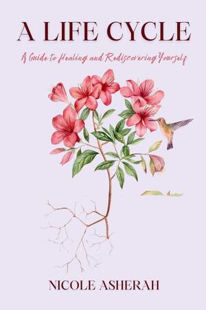 A Life Cycle: A Guide to Healing and Rediscovering Yourself by Nicole Asherah