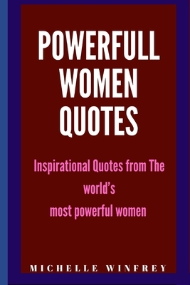 Powerful Women Quotes: Inspirational Quotes from The world's most powerful women and girls by Michelle Winfrey