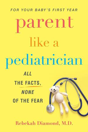 Parent Like a Pediatrician: All the Facts, None of the Fear by Rebekah Diamond, Rebekah Diamond