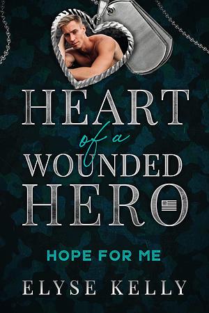 Hope for Me: Heart of a Wounded Hero by Elyse Kelly, Elyse Kelly
