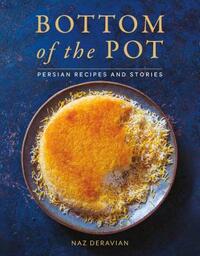 Bottom of the Pot: Persian Recipes and Stories by Naz Deravian