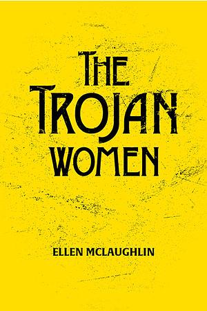 The Trojan Women by Ellen McLaughlin