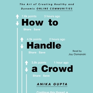 How to Handle a Crowd: The Art of Creating Healthy and Dynamic Online Communities by Anika Gupta