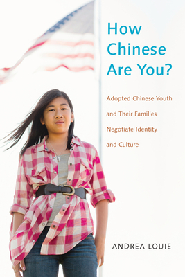 How Chinese Are You?: Adopted Chinese Youth and Their Families Negotiate Identity and Culture by Andrea Louie