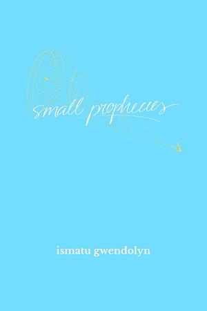 Small Prophecies by Ismatu Gwendolyn