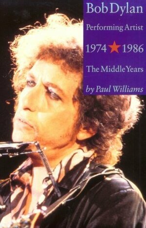 Bob Dylan Performing Artist 1974-1986 The Middle Years by Paul Williams