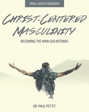 Christ-Centered Masculinity: Becoming the Man God Intends by Paul Pettit