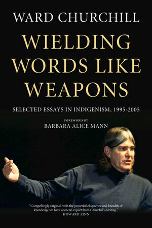 Wielding Words Like Weapons: Selected Essays in Indigenism, 1995–2005 by Ward Churchill, Barbara Alice Mann