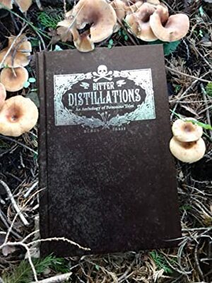 Bitter Distillations: An Anthology of Poisonous Tales by Louis Marvick, Timothy J. Jarvis, Alison Littlewood, Ron Weighell, Nina Antonia, Carina Bissett, Lisa L. Hannett, Sheryl Humphrey, Damian Murphy, Mark Beech, Rose Biggin, Kathleen Jennings, Jason E. Rolfe, Yarrow Paisley, George Berguño, Stephen J. Clark, Jonathan Wood, Rosanne Rabinowitz, Joseph Dawson