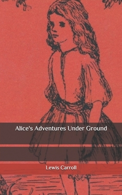 Alice's Adventures Under Ground by Lewis Carroll