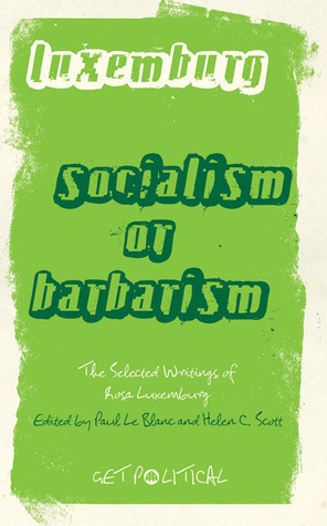 Socialism or Barbarism? The Selected Writings (Get Political) by Helen C. Scott, Rosa Luxemburg, Paul Le Blanc
