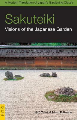 Sakuteiki: Visions of the Japanese Garden: A Modern Translation of Japan's Gardening Classic by Marc P. Keane, Jiro Takei