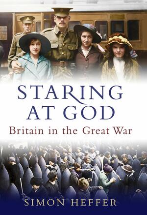 Staring at God: Britain in the Great War by Simon Heffer