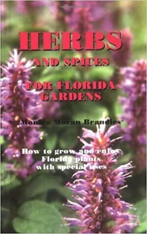 Herbs and Spices for Florida Gardens: How to Grow and Enjoy Florida Plants with Special Uses by Monica Moran Brandies