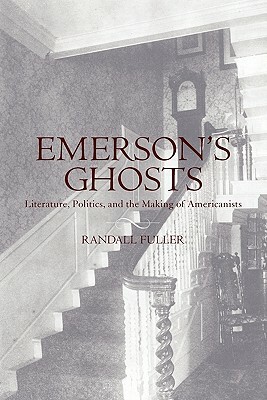 Emerson's Ghosts: Literature, Politics, and the Making of Americanists by Randall Fuller