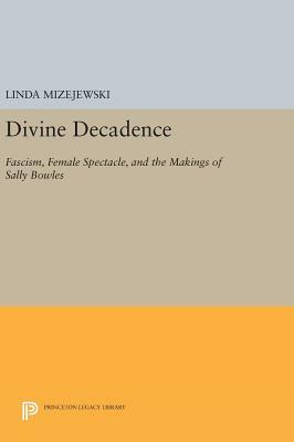 Divine Decadence: Fascism, Female Spectacle, and the Makings of Sally Bowles by Linda Mizejewski