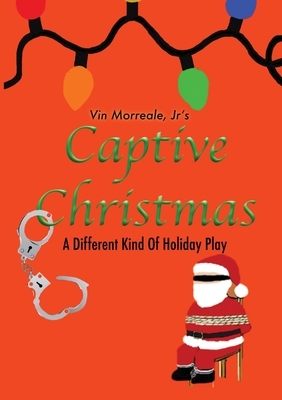 Captive Christmas: A Different Kind Of Holiday Play by Vin Morreale