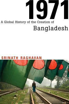 1971: A Global History of the Creation of Bangladesh by Srinath Raghavan