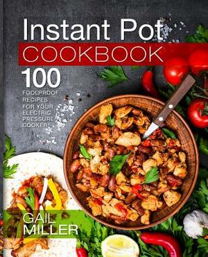 Instant Pot Cookbook: 100 Foolproof Recipes for Your Electric Pressure Cooker by Gail Miller