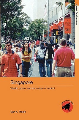 Singapore: Wealth, Power and the Culture of Control by Carl A. Trocki
