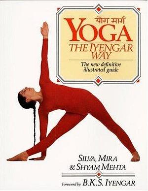 Yoga: The Iyengar Way: The New Definitive Illustrated Guide by Shyam Mehta, Silva Mehta, Silva Mehta, Mira Mehta