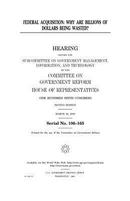 Federal acquisition: why are billions of dollars being wasted? by United States Congress, Committee on Government Reform, United States House of Representatives