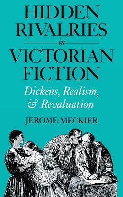 Hidden Rivalries in Victorian Fiction: Dickens, Realism, and Revaluation by Jerome Meckier