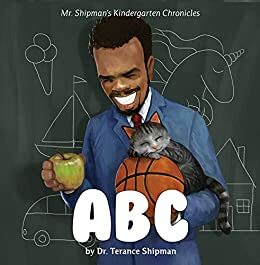 Mr. Shipman's Kindergarten Chronicles: ABC by Terance Shipman