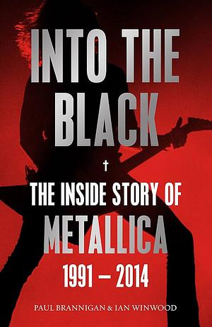 Into the Black: The Inside Story of Metallica 1991-2014 by Paul Brannigan