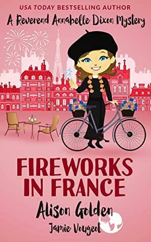 Fireworks in France (Reverend Annabelle Dixon Cozy Mysteries, #7 by Alison Golden