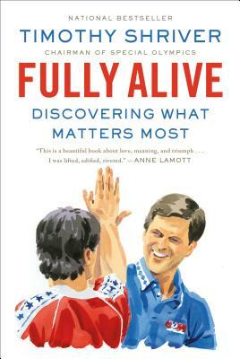 Fully Alive: Discovering What Matters Most by Timothy Shriver